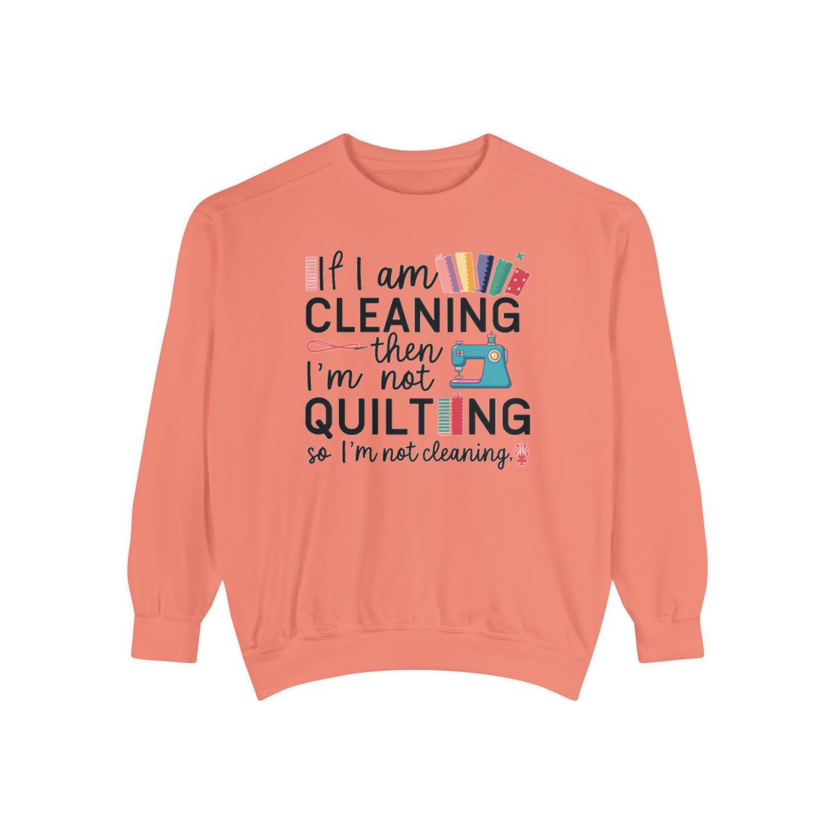 A Terracotta funny Sweatshirt with the phrase If I am Cleaning then I'm not Quilting in a bold and cheerful font with images of quilting icons and supplies