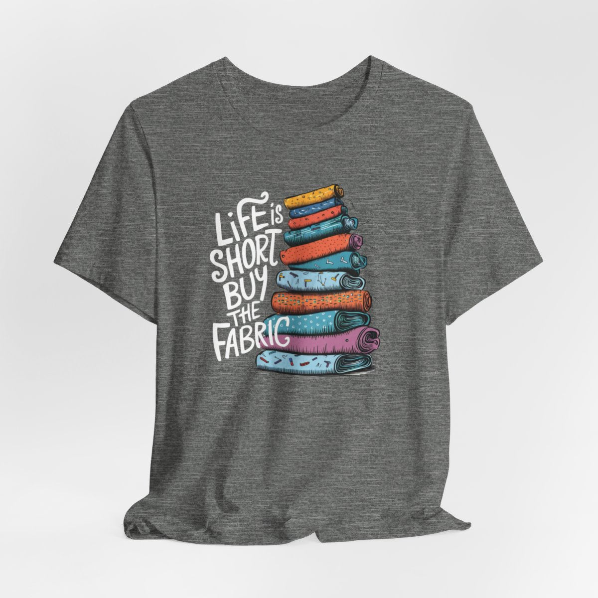 A Deep Heather fun T-Shirt with the phrase Life is Short, Buy the Fabric with the label 'Life is Short, Buy the Fabric' next to a graphic of a fun pile of fabric