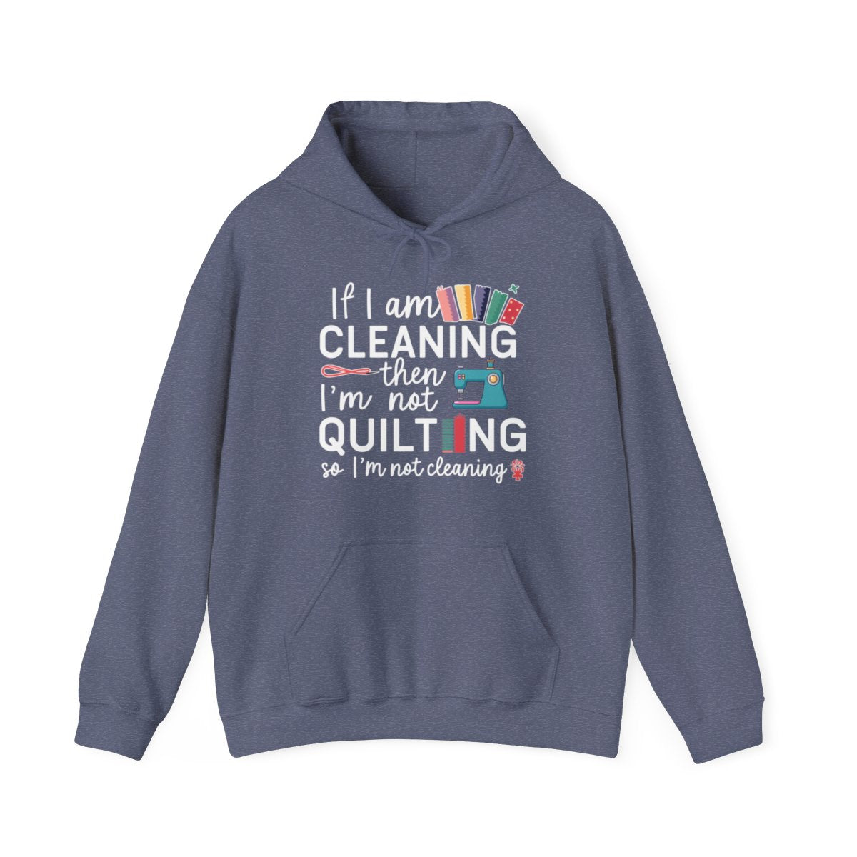 A Heather Navy funny Hoodie with the phrase If I am Cleaning then I'm not Quilting in a bold and cheerful font with images of quilting icons and supplies