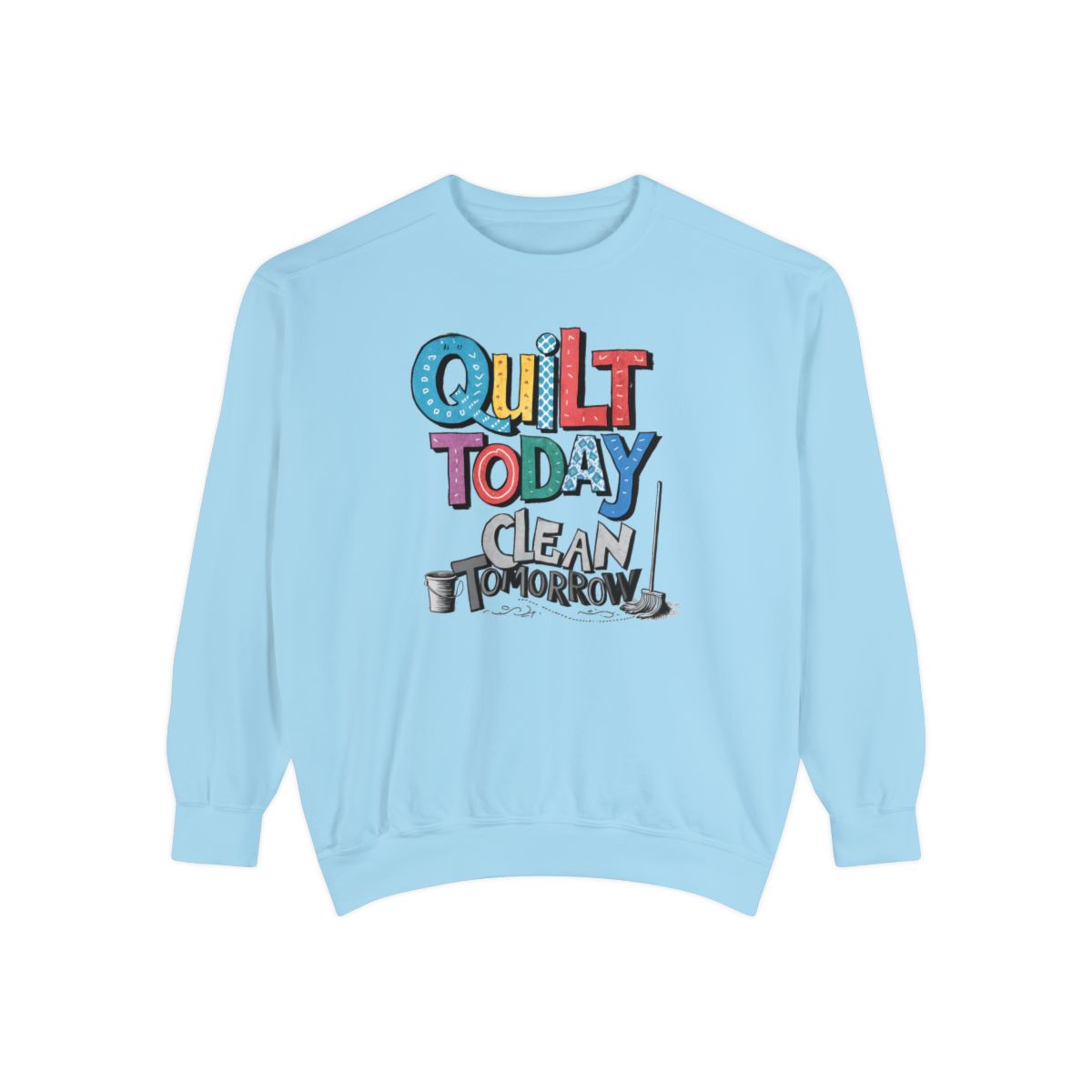 A Chambray funny Sweatshirt with the phrase Quilt Today, Clean Tomorrow in a bold and cheerful font with a broom off to the side